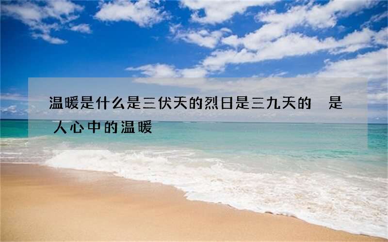 温暖是什么是三伏天的烈日是三九天的 是人心中的温暖